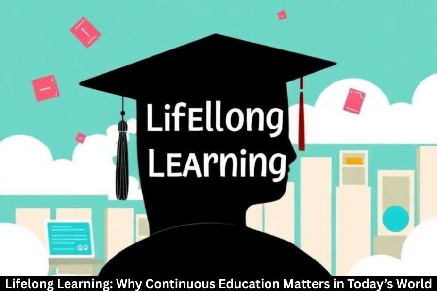 Lifelong Learning: Why Continuous Education Matters in Today’s World