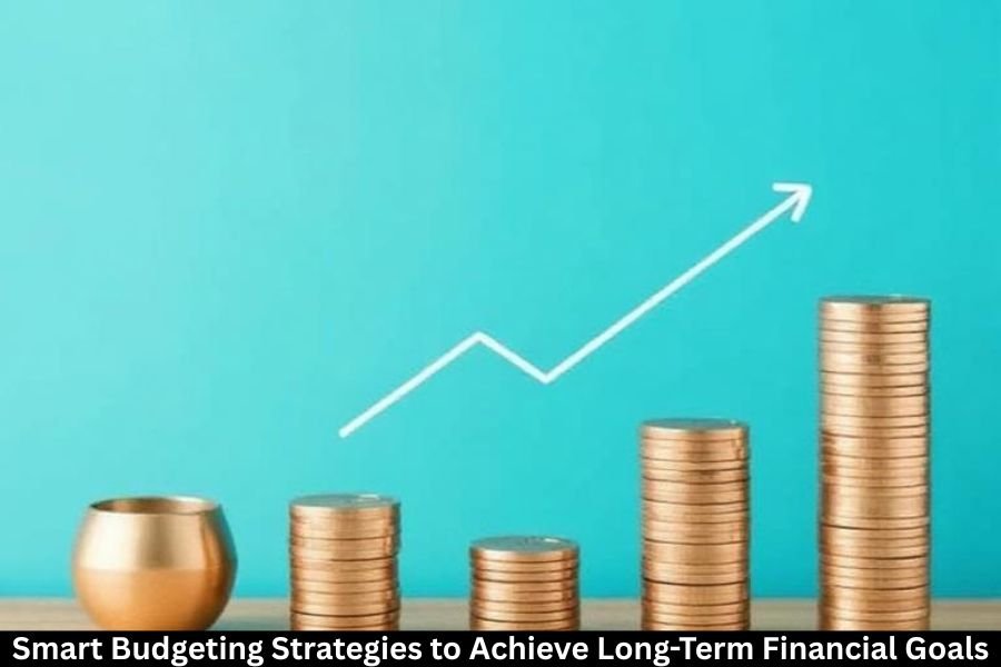Smart Budgeting Strategies to Achieve Long-Term Financial Goals
