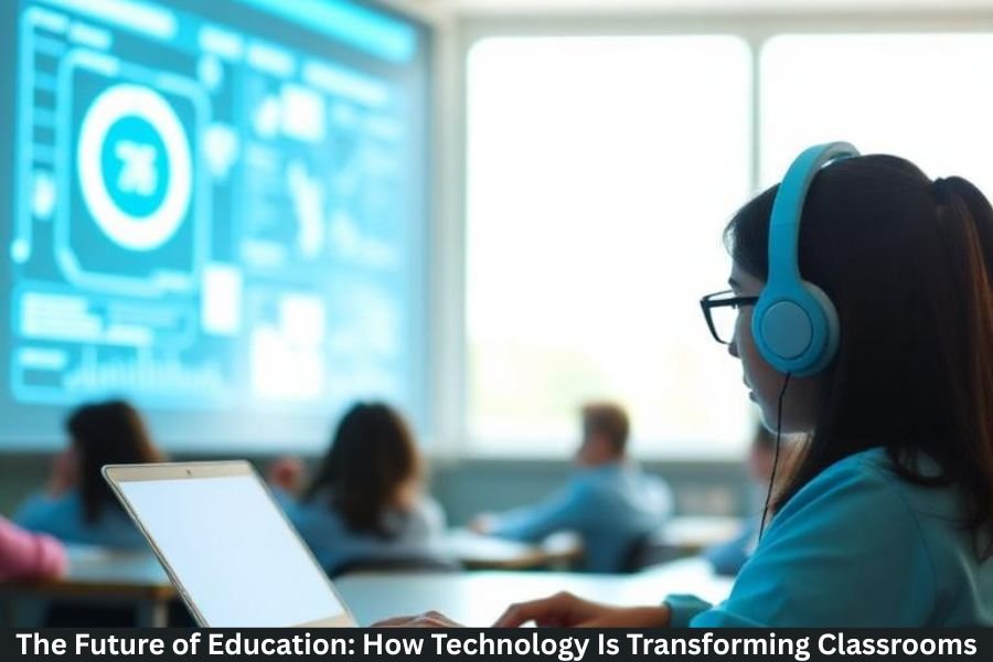 The Future of Education: How Technology Is Transforming Classrooms